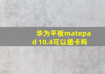 华为平板matepad 10.4可以插卡吗